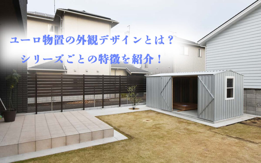 おしゃれ物置「ユーロ物置®」の外観デザインとは？シリーズの特徴を紹介！